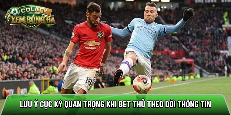 Lưu ý cực kỳ quan trọng khi bet thủ theo dõi thông tin