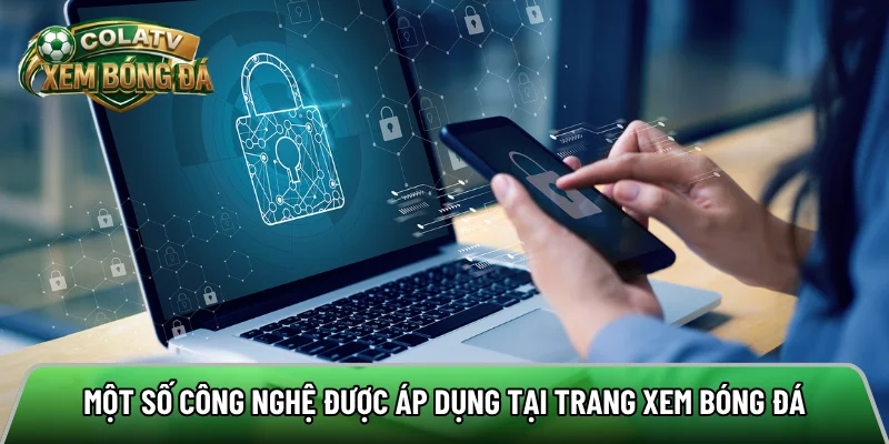 Một số công nghệ hiện đại được áp dụng tại trang xem bóng đá