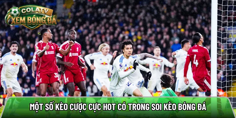 Một số kèo cược cực hot có trong soi kèo bóng đá