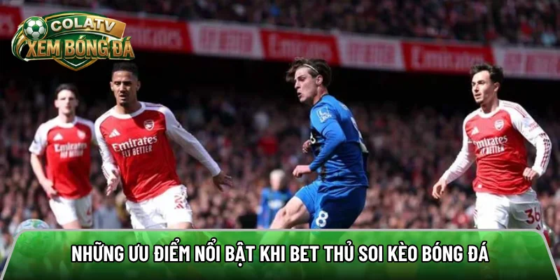Những ưu điểm nổi bật khi bet thủ soi kèo bóng đá