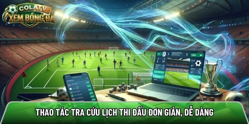 Thao tác tra cứu lịch thi đấu đơn giản, dễ dàng