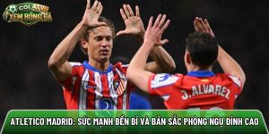 Atletico Madrid: Sức mạnh bền bỉ và bản sắc phòng ngự đỉnh cao