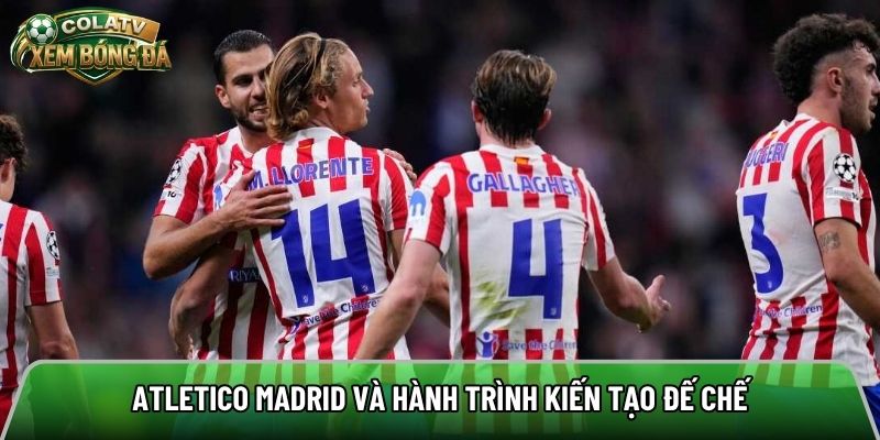 Atletico Madrid và hành trình kiến tạo đế chế