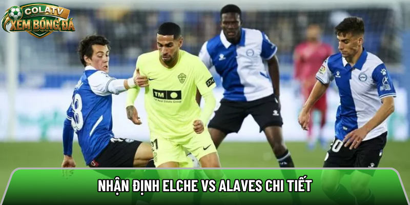 Nhận định Elche vs Alaves chi tiết 