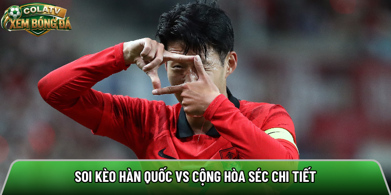 Soi kèo Hàn Quốc vs Cộng Hòa Séc chi tiết