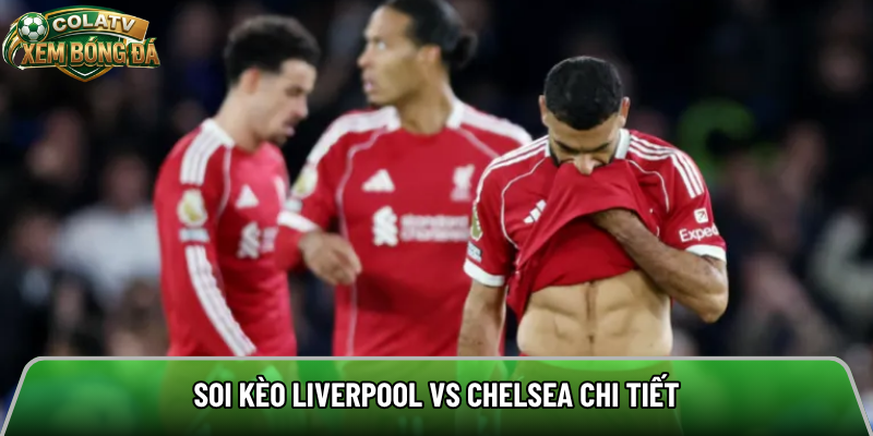 Soi kèo Liverpool vs Chelsea chi tiết 