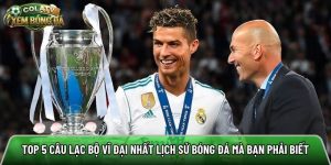Top 5 câu lạc bộ vĩ đại nhất lịch sử bóng đá mà bạn phải biết